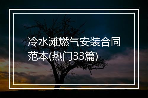 冷水滩燃气安装合同范本(热门33篇)