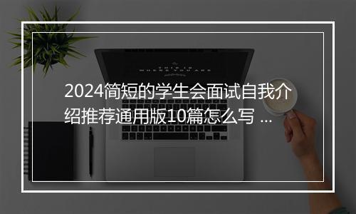 2024简短的学生会面试自我介绍推荐通用版10篇怎么写 简短的学生会面试自我介绍推荐通用版10篇