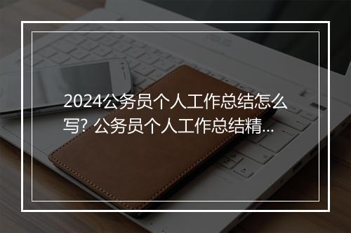 2024公务员个人工作总结怎么写? 公务员个人工作总结精选范文精选9篇