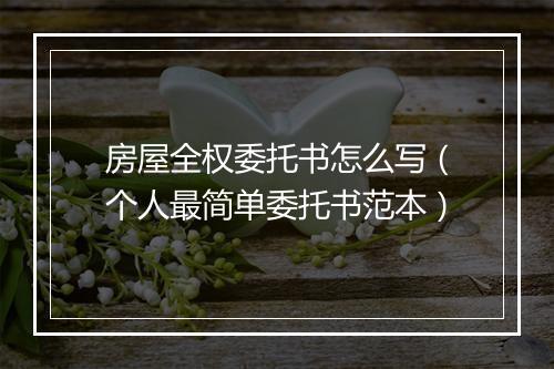 房屋全权委托书怎么写(个人最简单委托书范本)