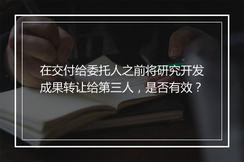 在交付给委托人之前将研究开发成果转让给第三人,是否有效?