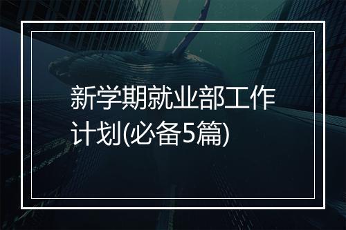 新学期就业部工作计划(必备5篇)