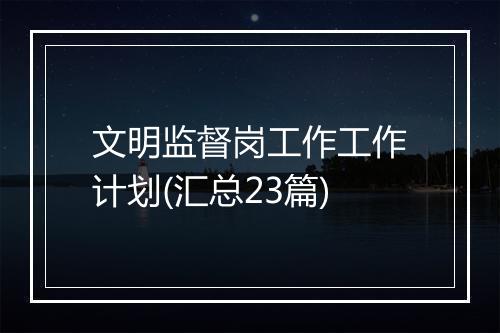 文明监督岗工作工作计划(汇总23篇)