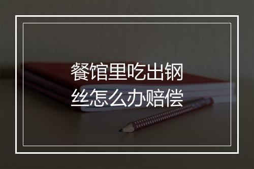 餐馆里吃出钢丝怎么办赔偿