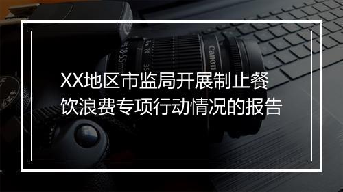 XX地区市监局开展制止餐饮浪费专项行动情况的报告