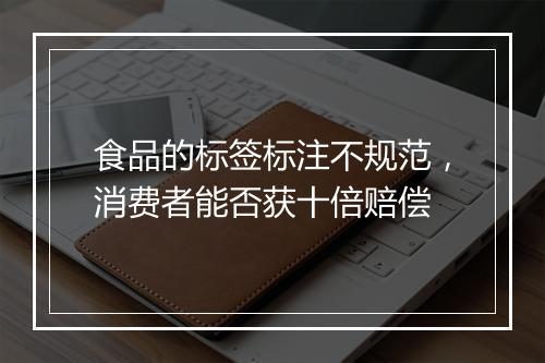 食品的标签标注不规范,消费者能否获十倍赔偿
