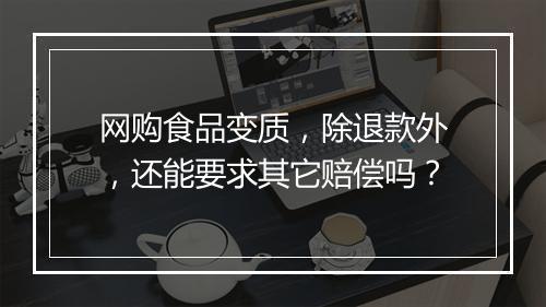 网购食品变质,除退款外,还能要求其它赔偿吗?