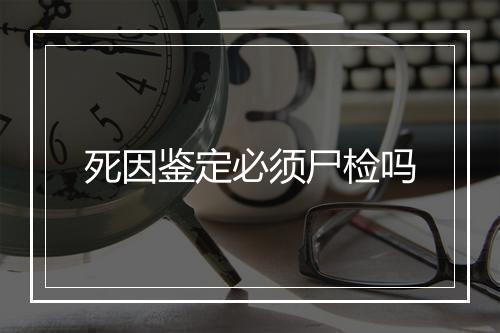 死因鉴定必须尸检吗