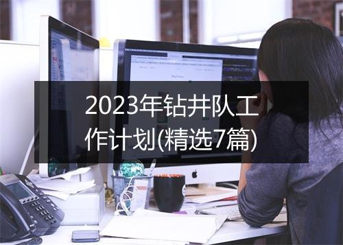 2023年钻井队工作计划(精选7篇)