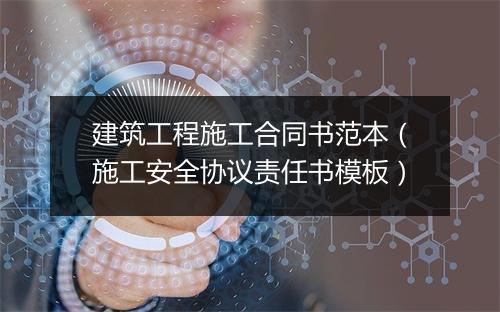 建筑工程施工合同书范本(施工安全协议责任书模板)