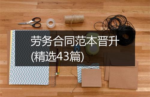 劳务合同范本晋升(精选43篇)