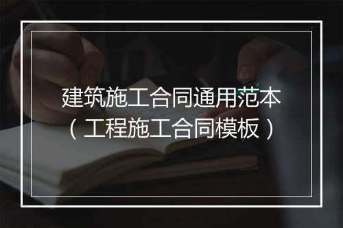 建筑施工合同通用范本(工程施工合同模板)