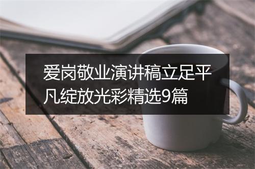 爱岗敬业演讲稿立足平凡绽放光彩精选9篇