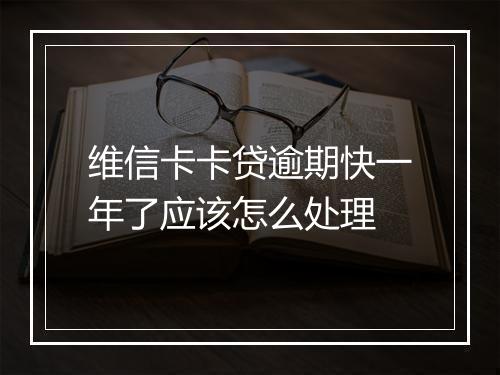 维信卡卡贷逾期快一年了应该怎么处理