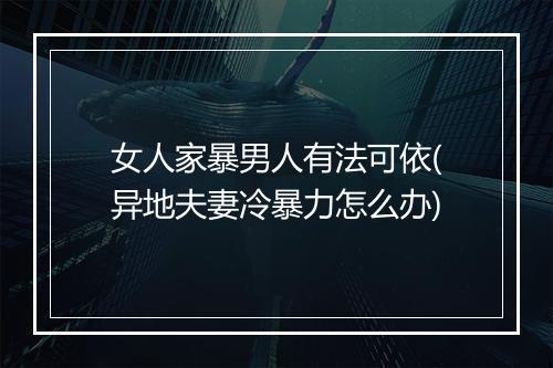 女人家暴男人有法可依(异地夫妻冷暴力怎么办)