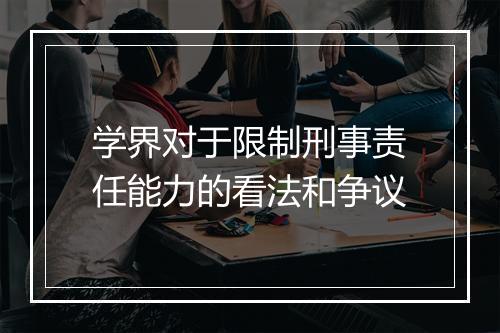 学界对于限制刑事责任能力的看法和争议