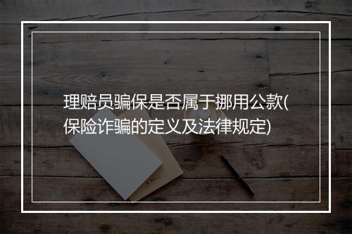 理赔员骗保是否属于挪用公款(保险诈骗的定义及法律规定)