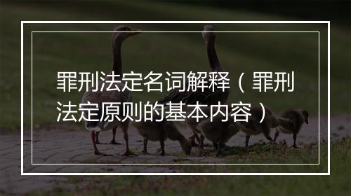 罪刑法定名词解释(罪刑法定原则的基本内容)