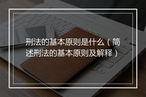 刑法的基本原则是什么(简述刑法的基本原则及解释)
