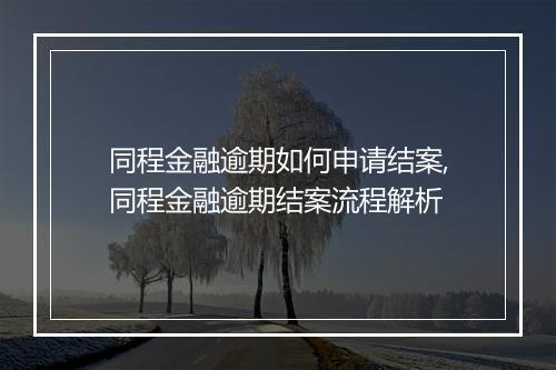 同程金融逾期如何申请结案,同程金融逾期结案流程解析