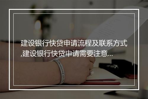 建设银行快贷申请流程及联系方式,建设银行快贷申请需要注意的事项