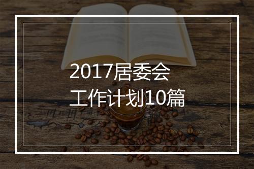 2017居委会工作计划10篇