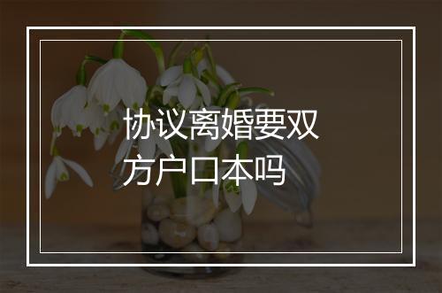 协议离婚要双方户口本吗