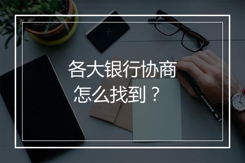 各大银行协商 怎么找到?