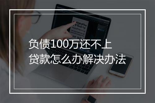 负债100万还不上贷款怎么办解决办法
