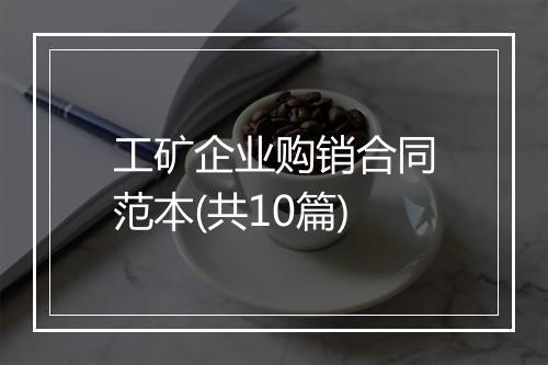 工矿企业购销合同范本(共10篇)