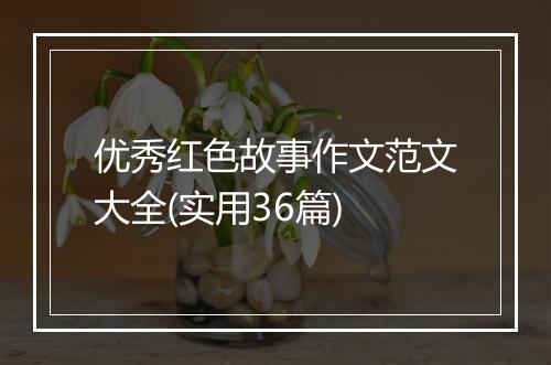优秀红色故事作文范文大全(实用36篇)