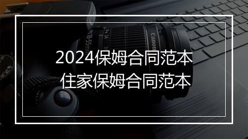 2024保姆合同范本 住家保姆合同范本