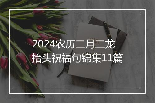 2024农历二月二龙抬头祝福句锦集11篇