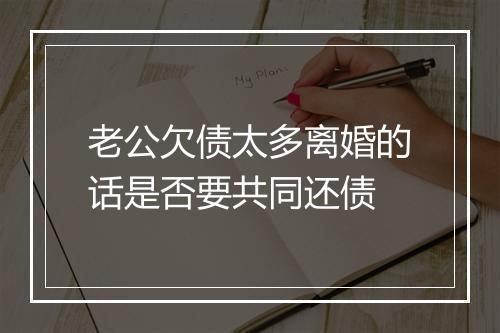 老公欠债太多离婚的话是否要共同还债