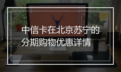 中信卡在北京苏宁的分期购物优惠详情