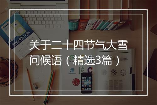关于二十四节气大雪问候语(精选3篇)