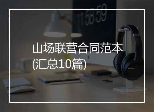 山场联营合同范本(汇总10篇)