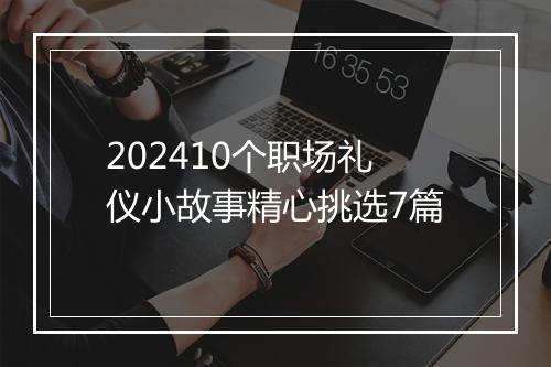 202410个职场礼仪小故事精心挑选7篇