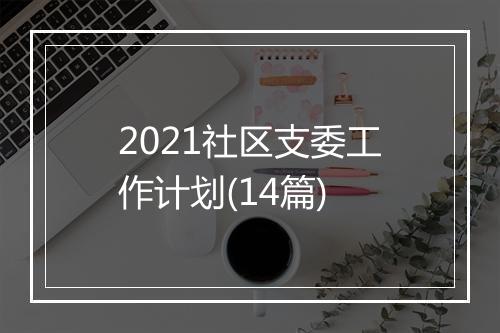 2021社区支委工作计划(14篇)