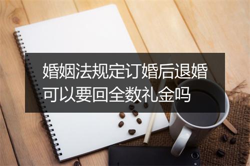 婚姻法规定订婚后退婚可以要回全数礼金吗
