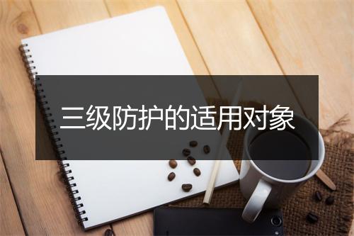 三级防护的适用对象