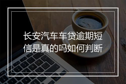 长安汽车车贷逾期短信是真的吗如何判断