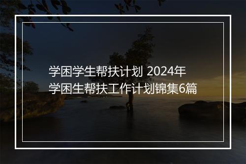 学困学生帮扶计划 2024年学困生帮扶工作计划锦集6篇