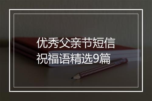 优秀父亲节短信祝福语精选9篇