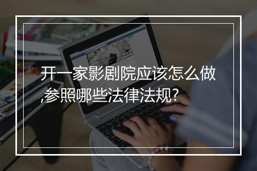 开一家影剧院应该怎么做,参照哪些法律法规?
