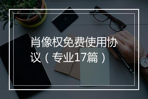 肖像权免费使用协议(专业17篇)