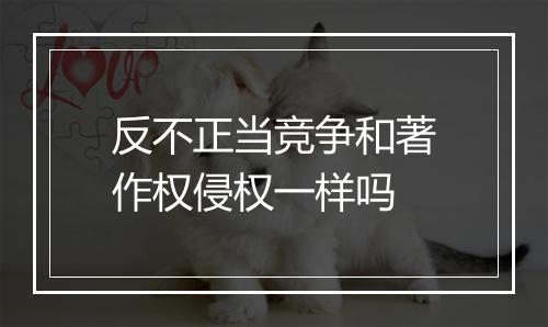 反不正当竞争和著作权侵权一样吗