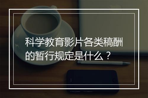 科学教育影片各类稿酬的暂行规定是什么?