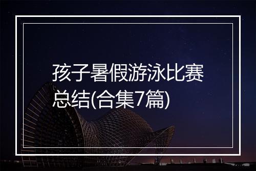 孩子暑假游泳比赛总结(合集7篇)