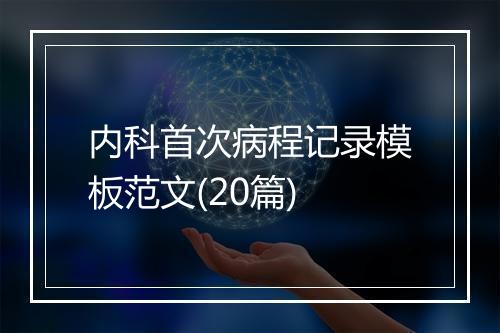 内科首次病程记录模板范文(20篇)